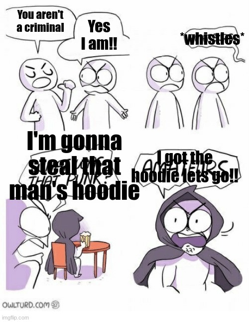 heheh | You aren't a criminal; *whistles*; Yes I am!! I'm gonna steal that man's hoodie; I got the hoodie lets go!! | image tagged in amateurs | made w/ Imgflip meme maker