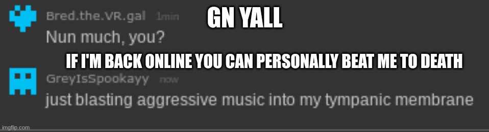 tympanic membrane | GN YALL; IF I'M BACK ONLINE YOU CAN PERSONALLY BEAT ME TO DEATH | image tagged in tympanic membrane | made w/ Imgflip meme maker