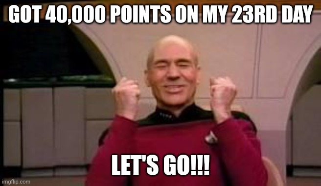 Victory is mine. | GOT 40,000 POINTS ON MY 23RD DAY; LET'S GO!!! | image tagged in happy picard | made w/ Imgflip meme maker