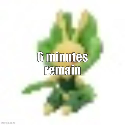144p Leavanny | 6 minutes remain | image tagged in 144p leavanny | made w/ Imgflip meme maker