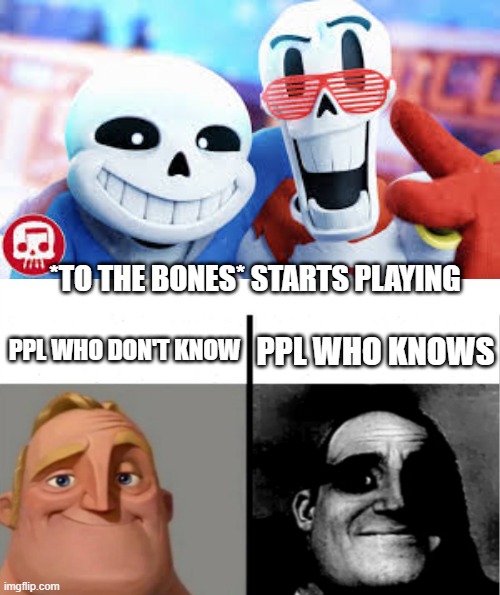 Welcome To The Underground | *TO THE BONES* STARTS PLAYING; PPL WHO DON'T KNOW; PPL WHO KNOWS | image tagged in teacher's copy,memes,undertale,to the bones song,give us your balls,sans and papyrus | made w/ Imgflip meme maker