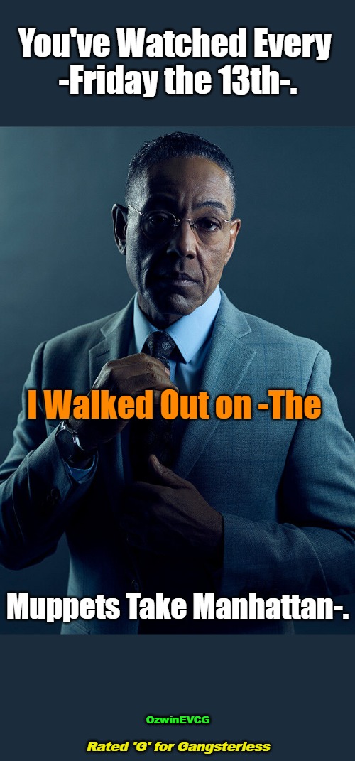 Rated 'G' for Gangsterless | You've Watched Every 

-Friday the 13th-. I Walked Out on -The; Muppets Take Manhattan-. OzwinEVCG; Rated 'G' for Gangsterless | image tagged in gus fring,movies,violence,television,comparison,awkward sharing | made w/ Imgflip meme maker