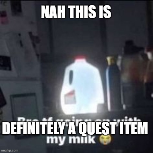 milk | NAH THIS IS; DEFINITELY A QUEST ITEM | image tagged in milk | made w/ Imgflip meme maker