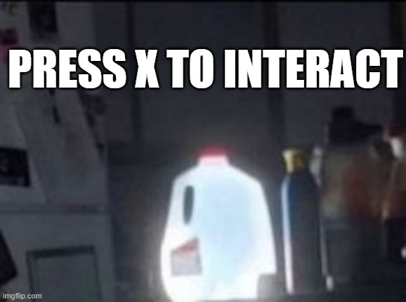 Press X to interact | PRESS X TO INTERACT | image tagged in milk,milk carton | made w/ Imgflip meme maker