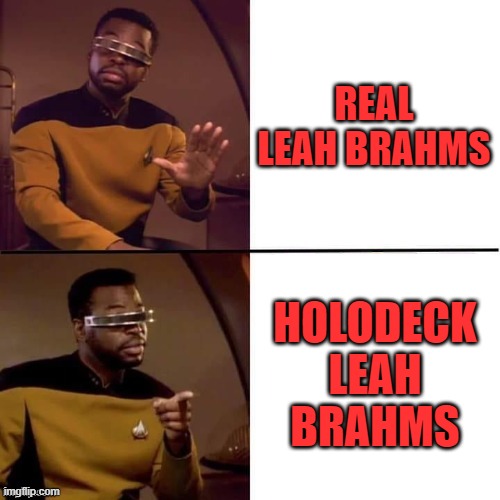 when management fails to post rules for the holodeck | REAL LEAH BRAHMS; HOLODECK LEAH BRAHMS | image tagged in geordi drake | made w/ Imgflip meme maker