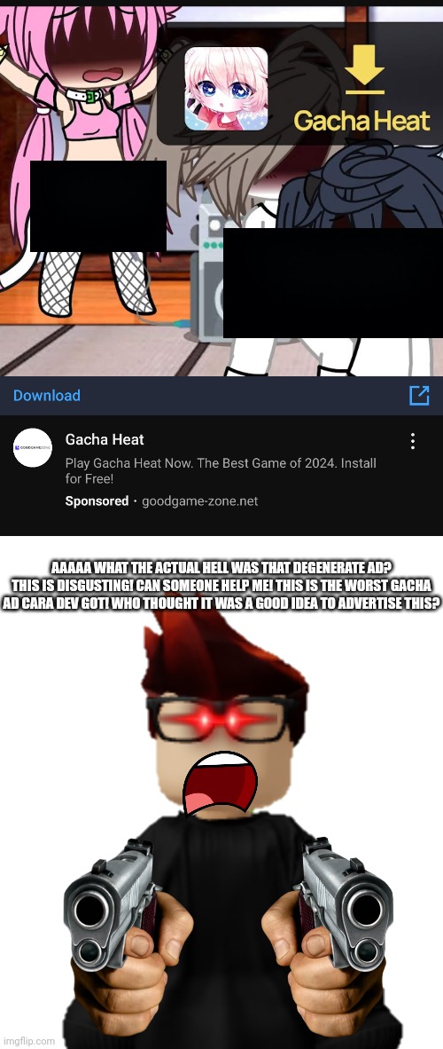 This is the worst Gacha ad I could find. MC was extremely terrified of this degenerate ad. | AAAAA WHAT THE ACTUAL HELL WAS THAT DEGENERATE AD? THIS IS DISGUSTING! CAN SOMEONE HELP ME! THIS IS THE WORST GACHA AD CARA DEV GOT! WHO THOUGHT IT WAS A GOOD IDEA TO ADVERTISE THIS? | image tagged in mc,gacha heat,ads,delete this,burn it with fire | made w/ Imgflip meme maker