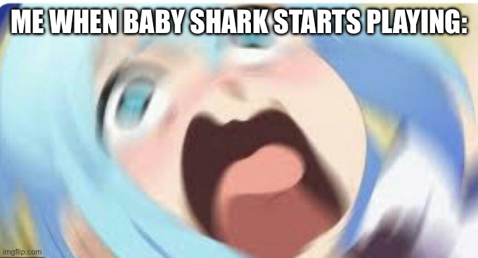 I absolutely abhor that song and it needs to be buried with the ET game. | ME WHEN BABY SHARK STARTS PLAYING: | image tagged in aqua screaming | made w/ Imgflip meme maker