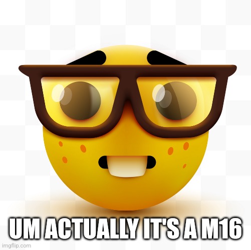 Nerd emoji | UM ACTUALLY IT'S A M16 | image tagged in nerd emoji | made w/ Imgflip meme maker