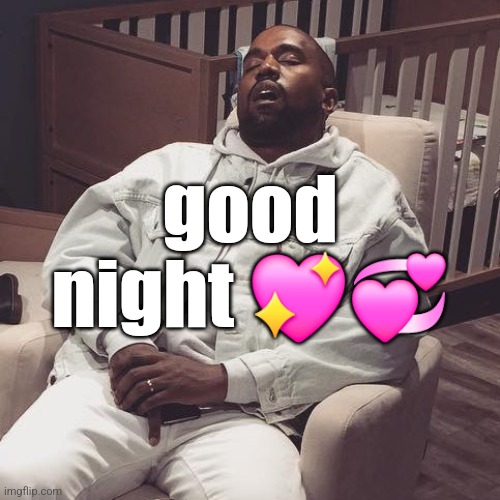 kanye west eepy | good night 💖💞 | image tagged in kanye west eepy | made w/ Imgflip meme maker