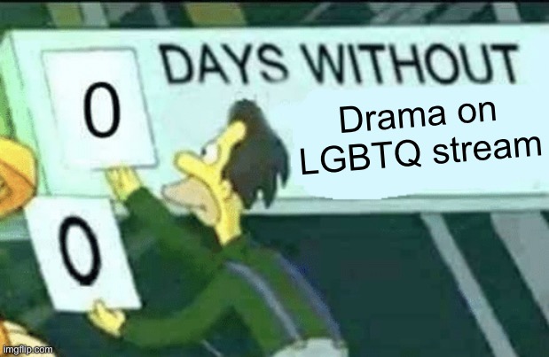 aaaaaaaaaahhhhh | Drama on LGBTQ stream | image tagged in 0 days without lenny simpsons | made w/ Imgflip meme maker