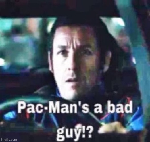 Pac-Man’s a bad guy!? | image tagged in pac-man s a bad guy | made w/ Imgflip meme maker