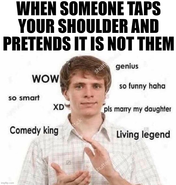 Wow, so clever | WHEN SOMEONE TAPS YOUR SHOULDER AND PRETENDS IT IS NOT THEM | image tagged in tapping,shoulder | made w/ Imgflip meme maker