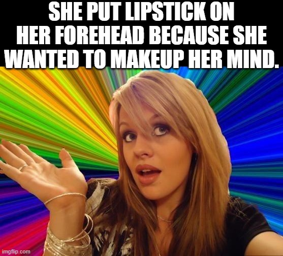 Dumb Blonde | SHE PUT LIPSTICK ON HER FOREHEAD BECAUSE SHE WANTED TO MAKEUP HER MIND. | image tagged in memes,dumb blonde | made w/ Imgflip meme maker