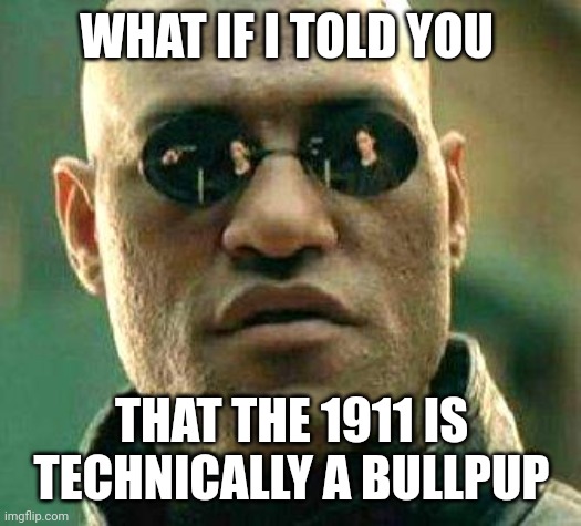 The Magazine is, in fact, Behind the Trigger | WHAT IF I TOLD YOU; THAT THE 1911 IS TECHNICALLY A BULLPUP | image tagged in what if i told you | made w/ Imgflip meme maker