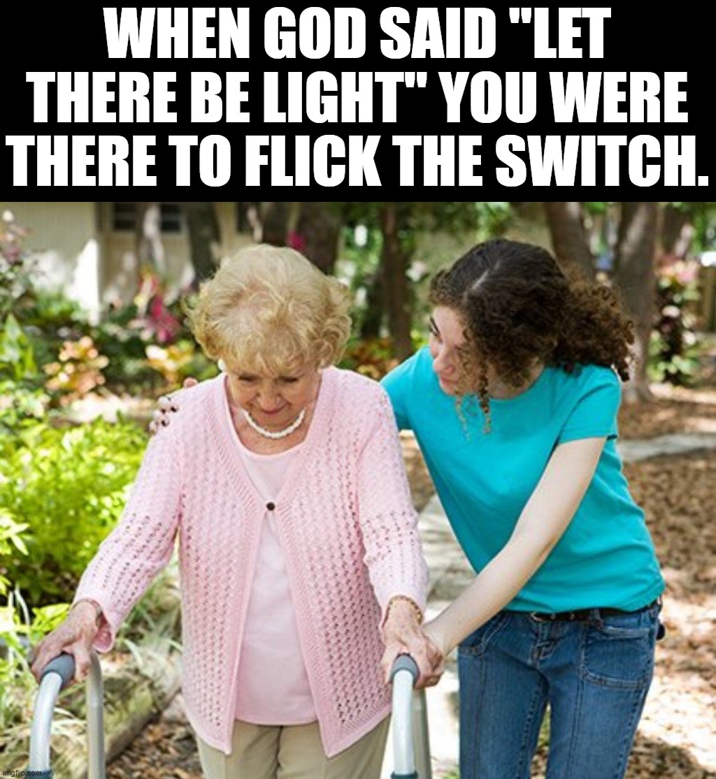 Ok grandma | WHEN GOD SAID "LET THERE BE LIGHT" YOU WERE THERE TO FLICK THE SWITCH. | image tagged in ok grandma | made w/ Imgflip meme maker