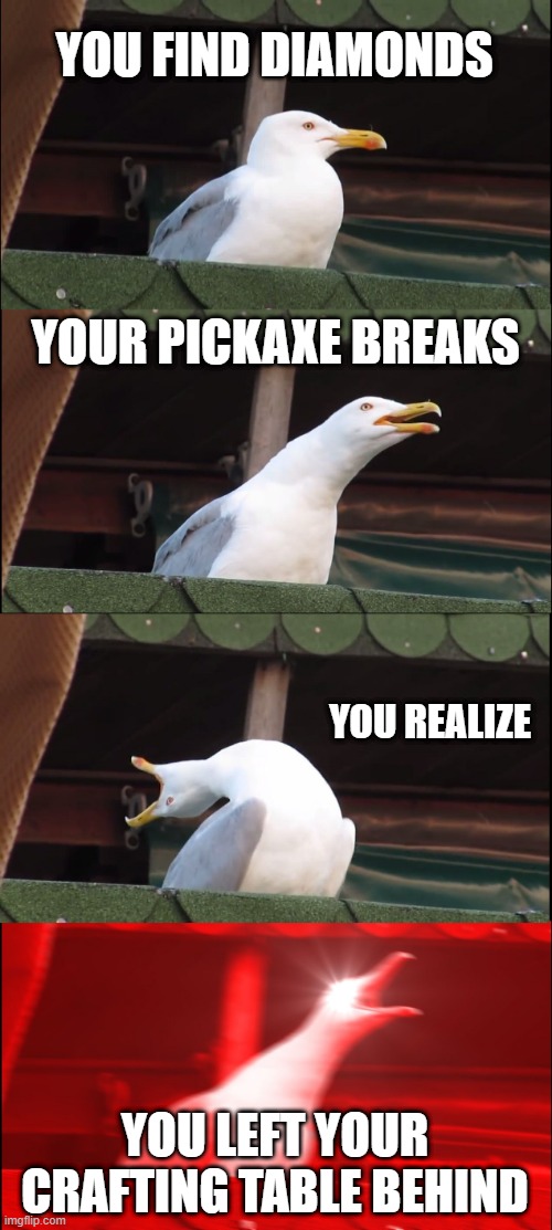 Inhaling Seagull Meme | YOU FIND DIAMONDS; YOUR PICKAXE BREAKS; YOU REALIZE; YOU LEFT YOUR CRAFTING TABLE BEHIND | image tagged in memes,inhaling seagull | made w/ Imgflip meme maker