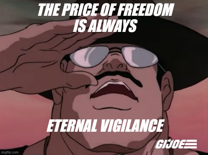 The Price of Liberty | THE PRICE OF FREEDOM
IS ALWAYS; ETERNAL VIGILANCE | image tagged in sgt slaughter salute,vigilance,eternal vigilance,the price of freedom,the price of liberty is eternal vigilance | made w/ Imgflip meme maker