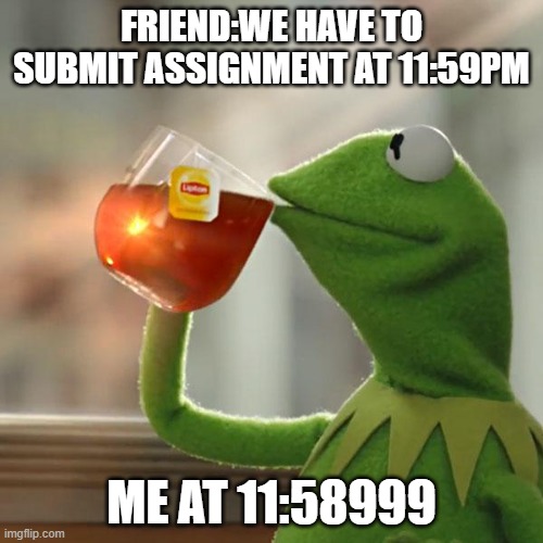 I hope I dont get the turned in late | FRIEND:WE HAVE TO SUBMIT ASSIGNMENT AT 11:59PM; ME AT 11:58999 | image tagged in memes,but that's none of my business,kermit the frog,college,assignment,funny memes | made w/ Imgflip meme maker