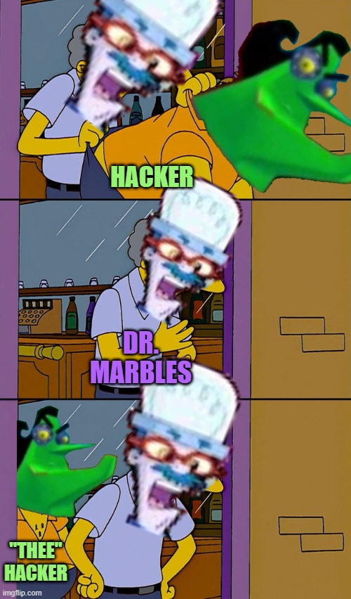 "Thee" Hacker boutta take revenge on Marbles and Motherboard and become the supreme ruler of cyberspace | HACKER; DR. MARBLES; "THEE" HACKER | image tagged in moe throws barney,memes,crossover memes,cyberchase,the simpsons,shits gonna hit the fan so high it'll make your head spin | made w/ Imgflip meme maker