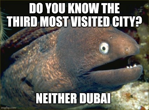 Bad Joke Eel Meme | DO YOU KNOW THE THIRD MOST VISITED CITY? NEITHER DUBAI | image tagged in memes,bad joke eel | made w/ Imgflip meme maker