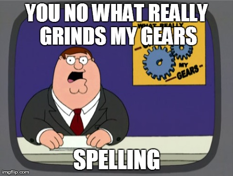 Peter Griffin News Meme | YOU NO WHAT REALLY GRINDS MY GEARS SPELLING | image tagged in memes,peter griffin news,AdviceAnimals | made w/ Imgflip meme maker