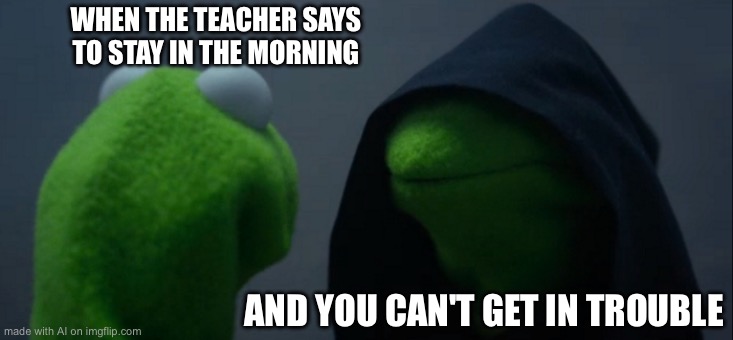 Evil Kermit | WHEN THE TEACHER SAYS TO STAY IN THE MORNING; AND YOU CAN'T GET IN TROUBLE | image tagged in memes,evil kermit | made w/ Imgflip meme maker