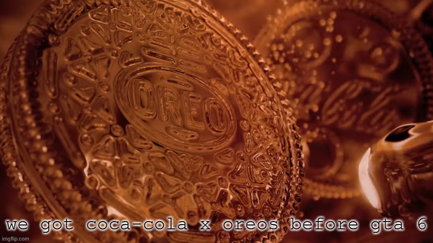 we got coca-cola x oreos before gta 6 | made w/ Imgflip meme maker
