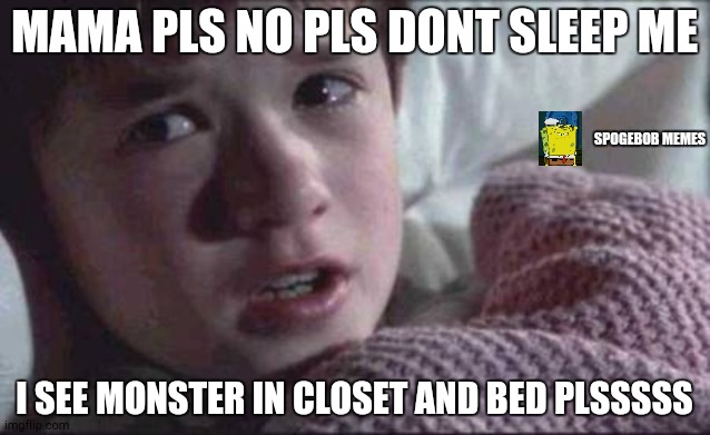 Kids that see too much scary videos | MAMA PLS NO PLS DONT SLEEP ME; SPOGEBOB MEMES; I SEE MONSTER IN CLOSET AND BED PLSSSSS | image tagged in memes,i see dead people | made w/ Imgflip meme maker