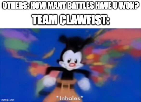 Yakko inhale | TEAM CLAWFIST:; OTHERS: HOW MANY BATTLES HAVE U WON? | image tagged in yakko inhale | made w/ Imgflip meme maker