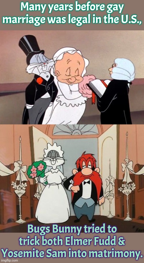 Predicting the future. | Many years before gay marriage was legal in the U.S., Bugs Bunny tried to trick both Elmer Fudd & Yosemite Sam into matrimony. | image tagged in looney tunes,cartoon,television tv,historical | made w/ Imgflip meme maker