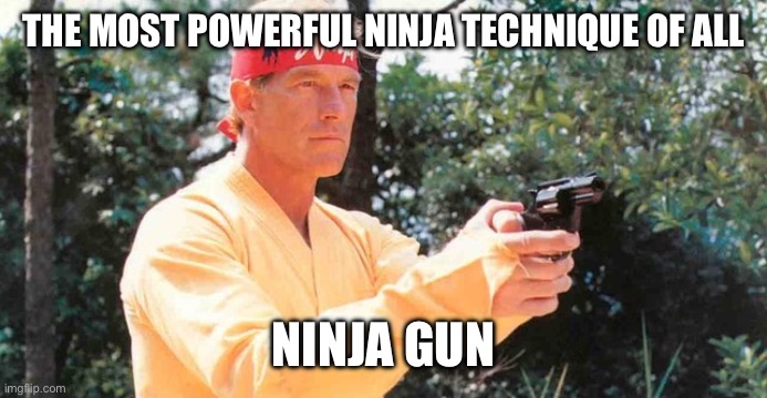 Ninja Gun | THE MOST POWERFUL NINJA TECHNIQUE OF ALL; NINJA GUN | image tagged in ninja,ninja master gordon,meme,movies,bad movies | made w/ Imgflip meme maker