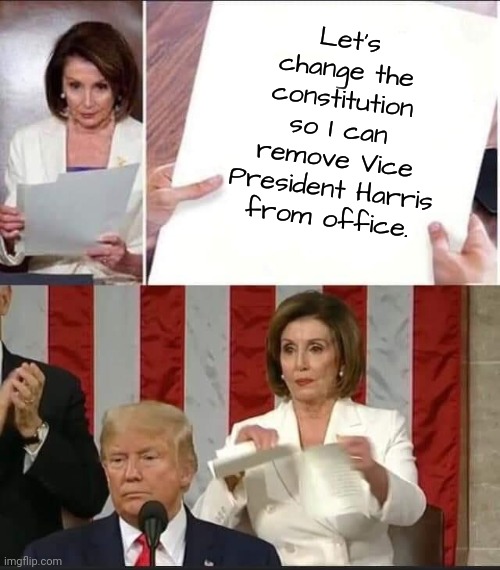 Indecent proposal. | Let's change the constitution so I can remove Vice President Harris from office. | image tagged in nancy pelsosi rips trump speech,entitlement,it's not gonna happen,you're an idiot | made w/ Imgflip meme maker