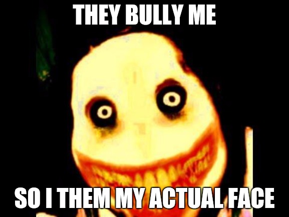 If i was Jeff the killer | THEY BULLY ME; SO I THEM MY ACTUAL FACE | image tagged in jeff the killer,scary but funny,hahaha,serial killer | made w/ Imgflip meme maker