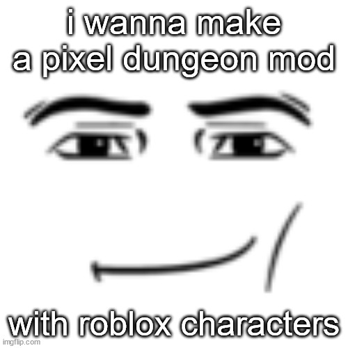 thank god it's pretty easy, bc i just need to place the texture with roblox characters | i wanna make a pixel dungeon mod; with roblox characters | image tagged in man face,pixel dungeon,mod | made w/ Imgflip meme maker