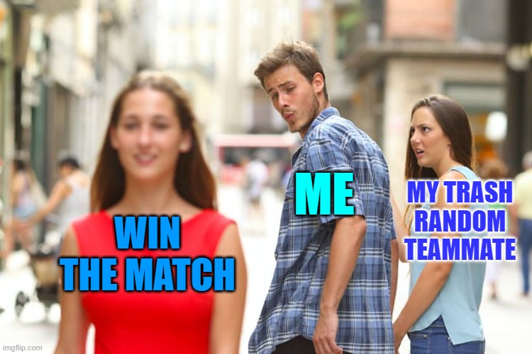 Distracted Boyfriend Meme | ME; MY TRASH RANDOM TEAMMATE; WIN THE MATCH | image tagged in memes,distracted boyfriend | made w/ Imgflip meme maker