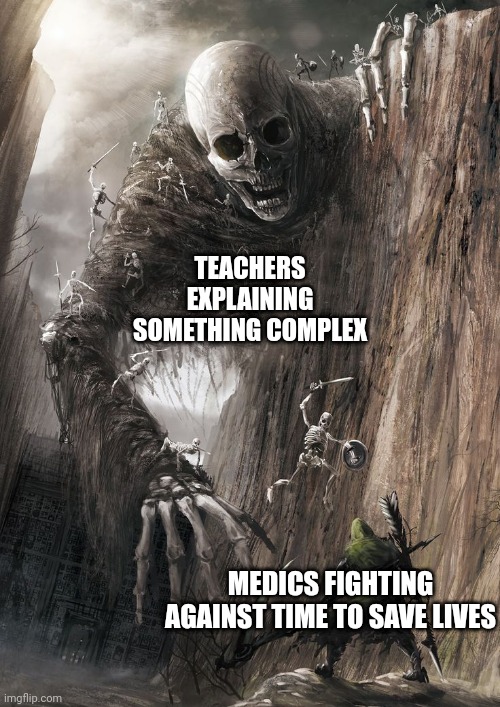 giant monster | TEACHERS EXPLAINING SOMETHING COMPLEX; MEDICS FIGHTING AGAINST TIME TO SAVE LIVES | image tagged in giant monster | made w/ Imgflip meme maker