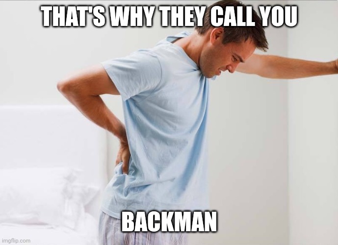 Back pain | THAT'S WHY THEY CALL YOU BACKMAN | image tagged in back pain | made w/ Imgflip meme maker