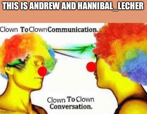 Clown to clown conversation | THIS IS ANDREW AND HANNIBAL_LECHER | image tagged in clown to clown conversation | made w/ Imgflip meme maker