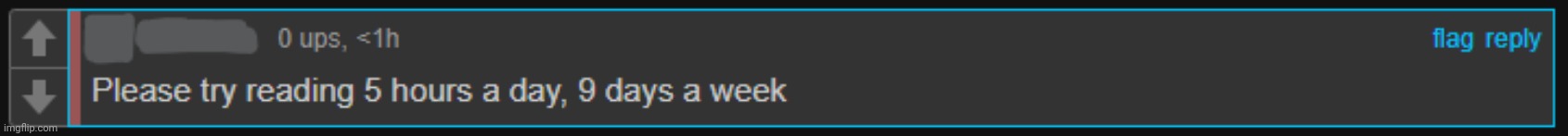 Please try reading 5 hours a day 9 days a week | image tagged in please try reading 5 hours a day 9 days a week | made w/ Imgflip meme maker