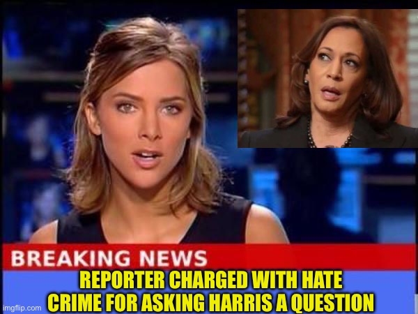 Hate Crime | REPORTER CHARGED WITH HATE CRIME FOR ASKING HARRIS A QUESTION | image tagged in breaking news | made w/ Imgflip meme maker