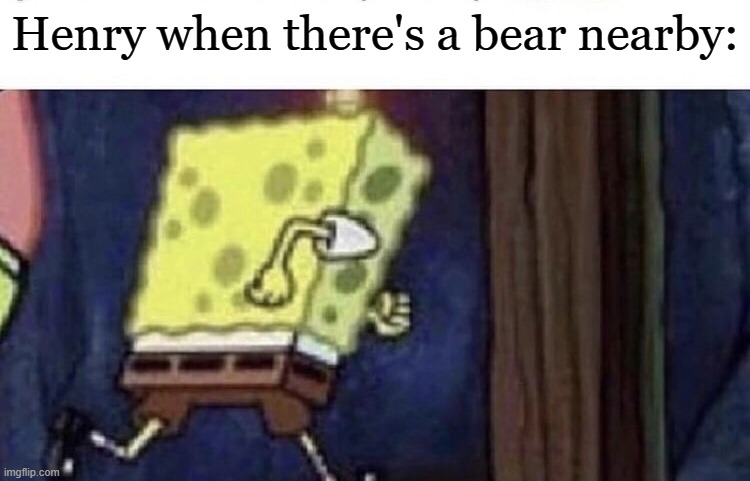 Spongebob running | Henry when there's a bear nearby: | image tagged in spongebob running | made w/ Imgflip meme maker