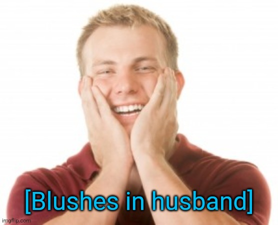 blushing man | [Blushes in husband] | image tagged in blushing man | made w/ Imgflip meme maker