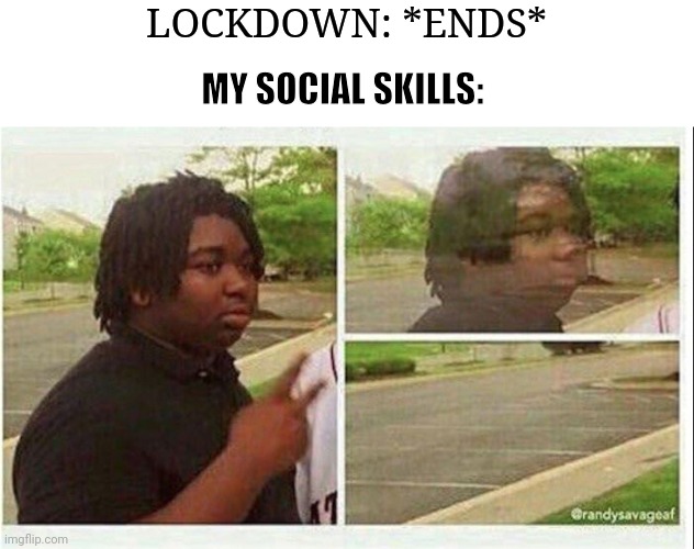 Black guy disappearing | LOCKDOWN: *ENDS*; MY SOCIAL SKILLS: | image tagged in black guy disappearing | made w/ Imgflip meme maker