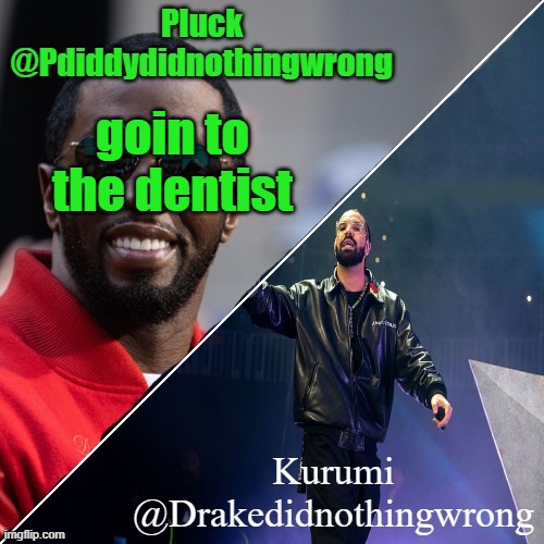 im tired as hell tho | goin to the dentist | image tagged in pluck and kurumi shared announcement | made w/ Imgflip meme maker