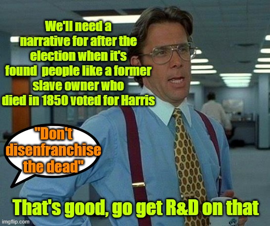 It's election night, not Halloween that the dead rise from thier graves | We'll need a narrative for after the election when it's found  people like a former slave owner who died in 1850 voted for Harris; "Don't disenfranchise the dead"; That's good, go get R&D on that | image tagged in trump,maga,kamala harris,presidential election,vote fraud | made w/ Imgflip meme maker