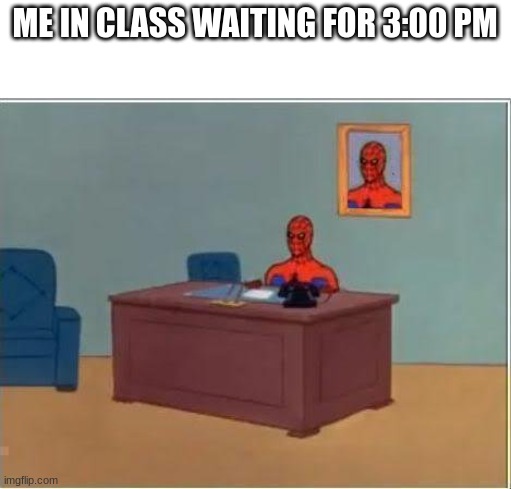 Spiderman Computer Desk | ME IN CLASS WAITING FOR 3:00 PM | image tagged in memes,spiderman computer desk,spiderman | made w/ Imgflip meme maker