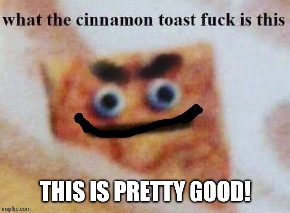 Erm what the toast crunch | THIS IS PRETTY GOOD! | image tagged in erm what the toast crunch | made w/ Imgflip meme maker