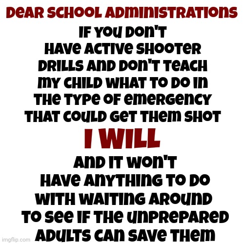 There Are 13 States That Don't Have Active Shooter Drills | Dear School Administrations; If you don't have active shooter drills and don't teach my child what to do in the type of emergency that could get them shot; and it won't have anything to do with waiting around  to see if the unprepared adults can save them; I WILL | image tagged in active shooter drills,memes,gun control,children,guns,i see dead people | made w/ Imgflip meme maker