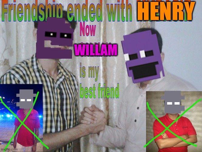 Poor Henry- | HENRY; WILLAM | image tagged in friendship ended | made w/ Imgflip meme maker