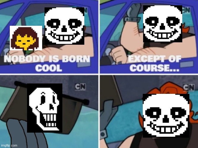 idk | image tagged in nobody s born cool,sans,papyrus,frisk,undertale | made w/ Imgflip meme maker